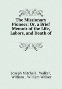 The Missionary Pioneer: Or, a Brief Memoir of the Life, Labors, and Death of .