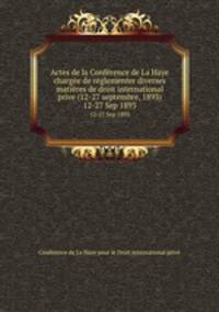 Actes de la Confrence de La Haye charge de rglementer diverses matires de droit international prive (12-27 septembre, 1893). 12-27 Sep 1893