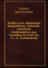 Studier over oldspanske Konjunktiver; historisk-syntakiske Undersogelser paa Grundlag af texter fra 13.-14. aarhundrede