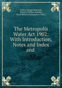 The Metropolis Water Act 1902: With Introduction, Notes and Index and .