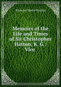 Memoirs of the Life and Times of Sir Christopher Hatton, K. G.: Vice .