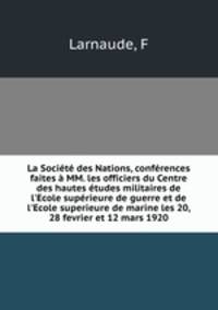La Societe des Nations, conferences faites a MM. les officiers du Centre des hautes etudes militaires de l