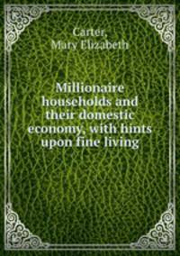 Millionaire households and their domestic economy, with hints upon fine living