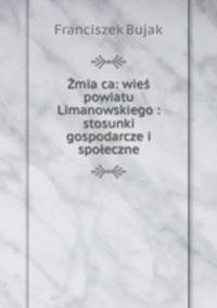 Zmia?ca: wies powiatu Limanowskiego : stosunki gospodarcze i spoleczne