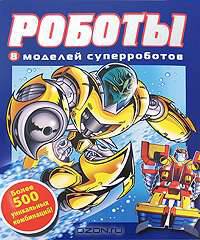 Роботы. 8 моделей суперроботов. Более 50 уникальных комбинаций