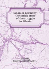 Japan or Germany; the inside story of the struggle in Siberia