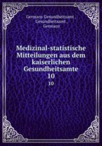 Medizinal-statistische Mitteilungen aus dem kaiserlichen Gesundheitsamte. 10