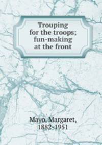 Trouping for the troops; fun-making at the front