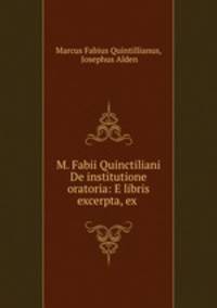 M. Fabii Quinctiliani De institutione oratoria: E libris excerpta, ex .