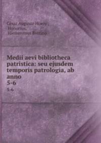 Medii aevi bibliotheca patristica: seu ejusdem temporis patrologia, ab anno .. 5-6