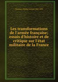 Les transformations de l`arme franaise; essais d`histoire et de critique sur l`tat militaire de la France