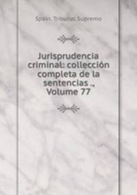 Jurisprudencia criminal: colleccion completa de la sentencias ., Volume 77