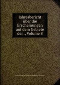 Jahresbericht uber die Erscheinungen auf dem Gebiete der ., Volume 8