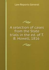 A selection of cases from the State trials in the ed. of T.B. Howell, 1816 .