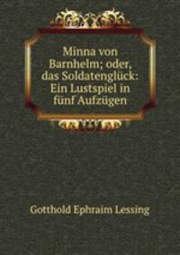 Minna von Barnhelm; oder, das Soldatengluck: Ein Lustspiel in funf Aufzugen