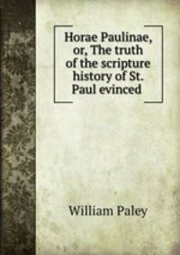 Horae Paulinae, or, The truth of the scripture history of St. Paul evinced .