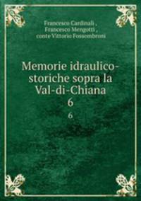 Memorie idraulico-storiche sopra la Val-di-Chiana.. 6