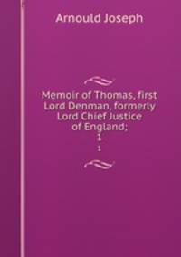 Memoir of Thomas, first Lord Denman, formerly Lord Chief Justice of England;. 1