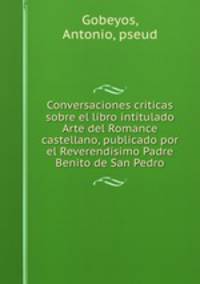 Conversaciones criticas sobre el libro intitulado Arte del Romance castellano, publicado por el Reverendisimo Padre Benito de San Pedro