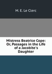 Mistress Beatrice Cope: Or, Passages in the Life of a Jacobite