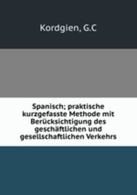Spanisch; praktische kurzgefasste Methode mit Berucksichtigung des geschaftlichen und gesellschaftlichen Verkehrs