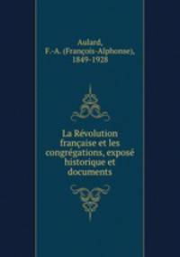 La Revolution francaise et les congregations, expose historique et documents