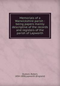 Memorials of a Warwickshire parish : being papers mainly descriptive of the records and registers of the parish of Lapworth