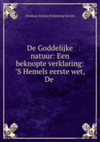 De Goddelijke natuur: Een beknopte verklaring: ?S Hemels eerste wet, De .