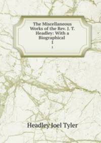 The Miscellaneous Works of the Rev. J. T. Headley: With a Biographical .. 1