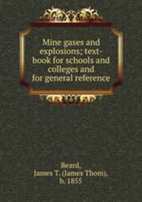 Mine gases and explosions; text-book for schools and colleges and for general reference