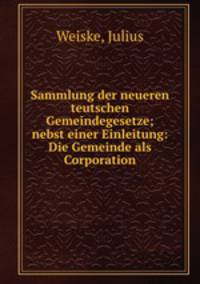 Sammlung der neueren teutschen Gemeindegesetze; nebst einer Einleitung: Die Gemeinde als Corporation