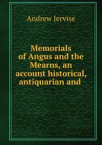 Memorials of Angus and the Mearns, an account historical, antiquarian and .