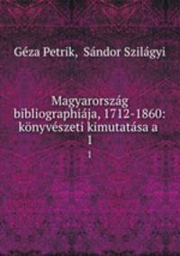 Magyarorszag bibliographiaja, 1712-1860: konyveszeti kimutatasa a .