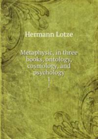 Metaphysic, in three books, ontology, cosmology, and psychology. 1