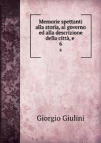 Memorie spettanti alla storia, al governo ed alla descrizione della citt, e .. 6