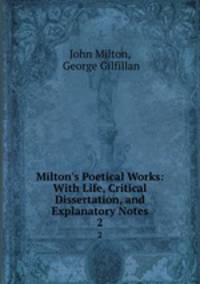 Milton`s Poetical Works: With Life, Critical Dissertation, and Explanatory Notes. 2