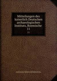 Mitteilungen des kaiserlich Deutschen archaeologischen Instituts, Roemische .. 11
