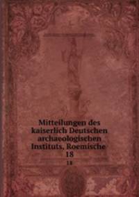 Mitteilungen des kaiserlich Deutschen archaeologischen Instituts, Roemische .. 18