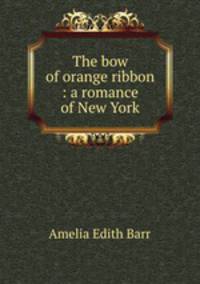 The bow of orange ribbon : a romance of New York