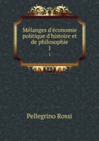 Mlanges d`conomie politique d`histoire et de philosophie. 1