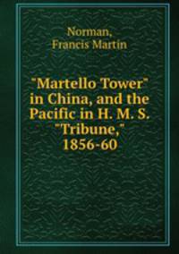 "Martello Tower" in China, and the Pacific in H. M. S. "Tribune," 1856-60