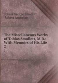 The Miscellaneous Works of Tobias Smollett, M.D.: With Memoirs of His Life .. 2