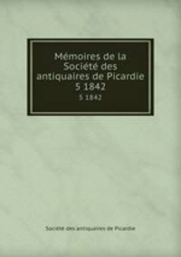 Mmoires de la Socit des antiquaires de Picardie. 5 1842