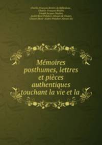 Memoires posthumes, lettres et pieces authentiques touchant la vie et la .