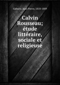 Calvin & Rousseau; etude litteraire, sociale et religieuse
