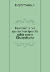 Grammatik der spanischen Sprache nebst einem Ubungsbuche