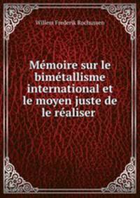 Memoire sur le bimetallisme international et le moyen juste de le realiser .