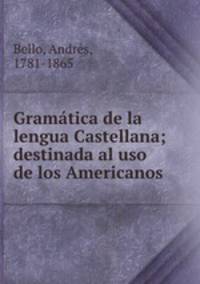 Gramatica de la lengua Castellana; destinada al uso de los Americanos