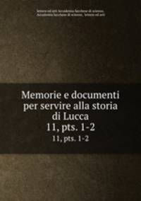 Memorie e documenti per servire alla storia di Lucca. 11, pts. 1-2