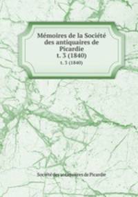 Mmoires de la Socit des antiquaires de Picardie. t. 3 (1840)